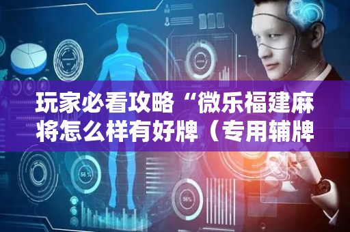 玩家必看攻略“微乐福建麻将怎么样有好牌（专用辅牌神器免安装）