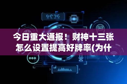 今日重大通报！财神十三张怎么设置提高好牌率(为什么总是输)