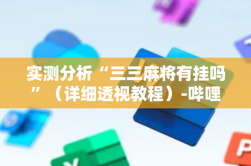 实测分析“三三麻将有挂吗”（详细透视教程）-哔哩哔哩