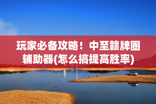 玩家必备攻略！中至赣牌圈辅助器(怎么搞提高胜率)