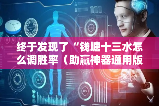终于发现了“钱塘十三水怎么调胜率（助赢神器通用版）