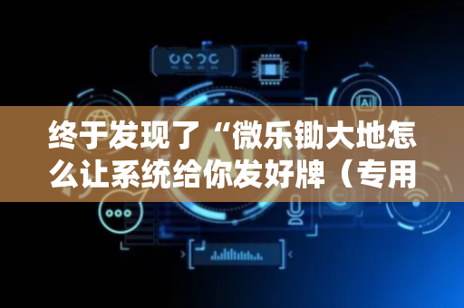 终于发现了“微乐锄大地怎么让系统给你发好牌（专用辅牌神器免安装）