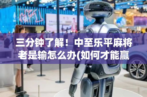 三分钟了解！中至乐平麻将老是输怎么办(如何才能赢)