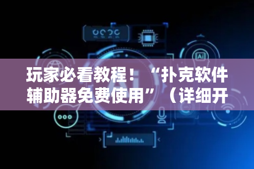 玩家必看教程！“扑克软件辅助器免费使用”（详细开挂教程）-哔哩哔哩