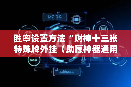 胜率设置方法“财神十三张特殊牌外挂（助赢神器通用版）