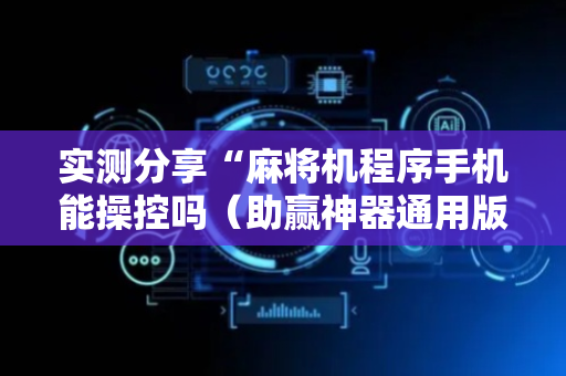 实测分享“麻将机程序手机能操控吗（助赢神器通用版）