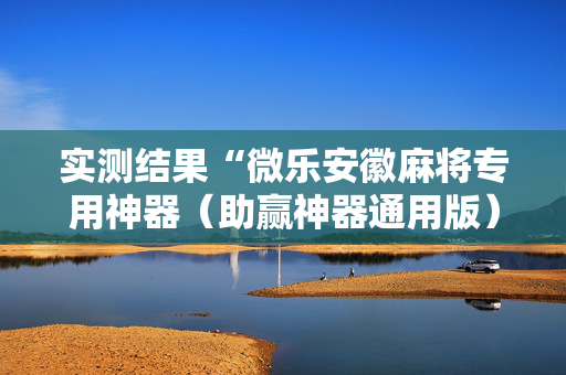 实测结果“微乐安徽麻将专用神器（助赢神器通用版）