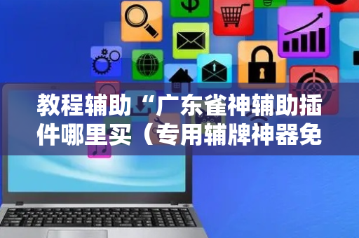 教程辅助“广东雀神辅助插件哪里买（专用辅牌神器免安装）