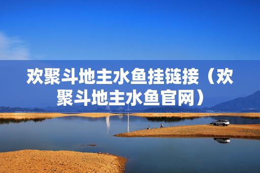 欢聚斗地主水鱼挂链接（欢聚斗地主水鱼官网）