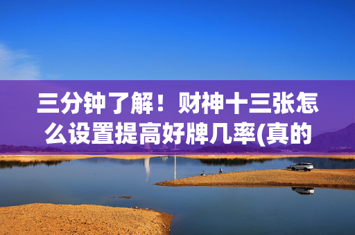 三分钟了解！财神十三张怎么设置提高好牌几率(真的有挂)