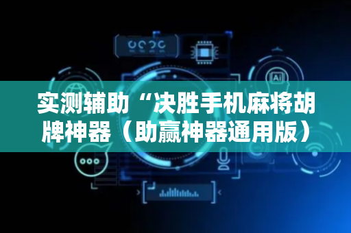 实测辅助“决胜手机麻将胡牌神器（助赢神器通用版）