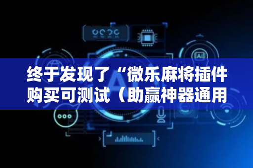 终于发现了“微乐麻将插件购买可测试（助赢神器通用版）