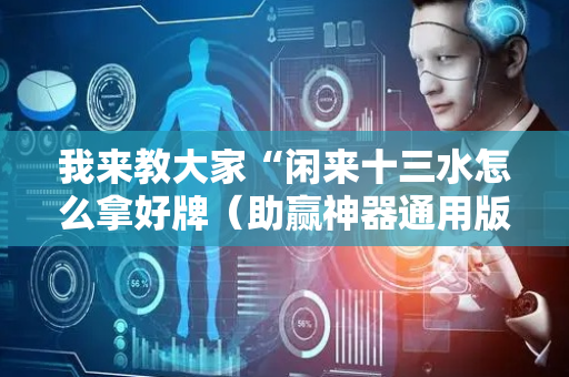我来教大家“闲来十三水怎么拿好牌（助赢神器通用版）