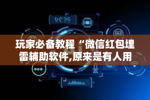 玩家必备教程“微信红包埋雷辅助软件,原来是有人用开挂”（详细透视教程）-哔哩哔哩