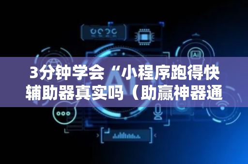 3分钟学会“小程序跑得快辅助器真实吗（助赢神器通用版）