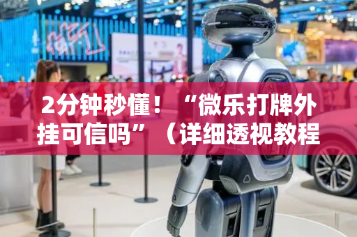 2分钟秒懂！“微乐打牌外挂可信吗”（详细透视教程）-哔哩哔哩
