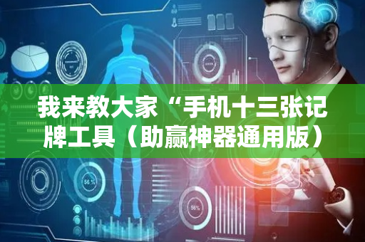 我来教大家“手机十三张记牌工具（助赢神器通用版）