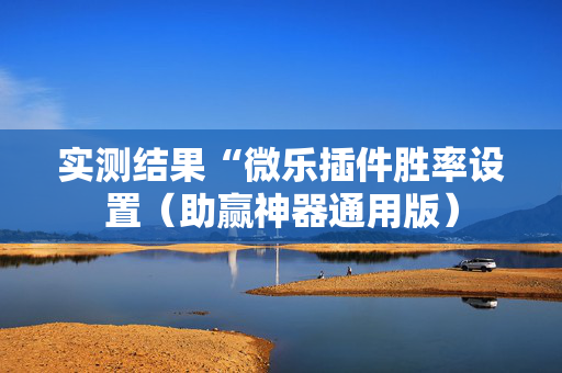 实测结果“微乐插件胜率设置（助赢神器通用版）