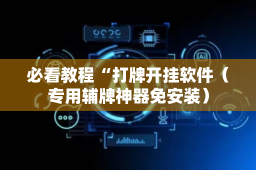 必看教程“打牌开挂软件（专用辅牌神器免安装）