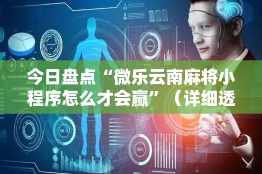今日盘点“微乐云南麻将小程序怎么才会赢”（详细透视教程）-哔哩哔哩