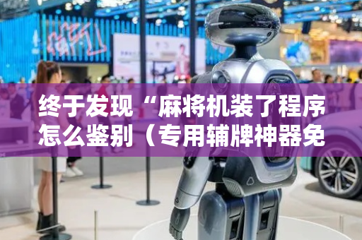 终于发现“麻将机装了程序怎么鉴别（专用辅牌神器免安装）
