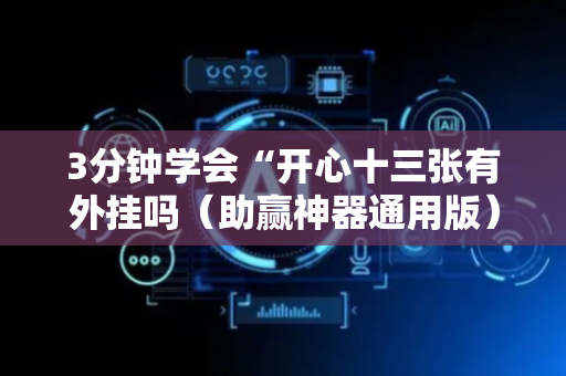 3分钟学会“开心十三张有外挂吗（助赢神器通用版）