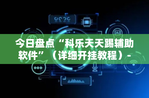 今日盘点“科乐天天踢辅助软件”（详细开挂教程）-哔哩哔哩
