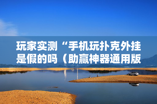 玩家实测“手机玩扑克外挂是假的吗（助赢神器通用版）