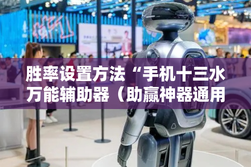 胜率设置方法“手机十三水万能辅助器（助赢神器通用版）