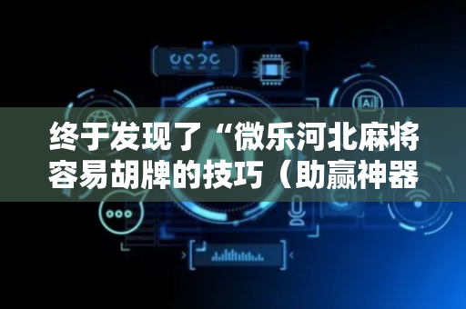 终于发现了“微乐河北麻将容易胡牌的技巧（助赢神器通用版）