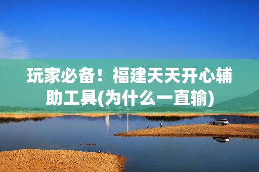 玩家必备！福建天天开心辅助工具(为什么一直输)