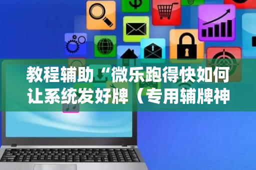 教程辅助“微乐跑得快如何让系统发好牌（专用辅牌神器免安装）