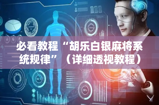 必看教程“胡乐白银麻将系统规律”（详细透视教程）-哔哩哔哩