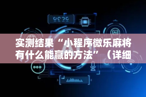 实测结果“小程序微乐麻将有什么能赢的方法”（详细透视教程）-哔哩哔哩