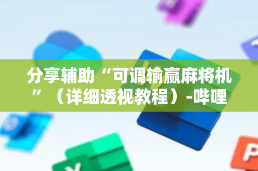 分享辅助“可调输赢麻将机”（详细透视教程）-哔哩哔哩