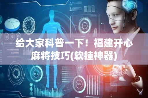 给大家科普一下！福建开心麻将技巧(软挂神器)