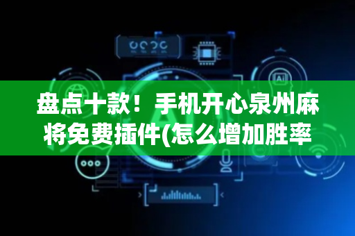 盘点十款！手机开心泉州麻将免费插件(怎么增加胜率)