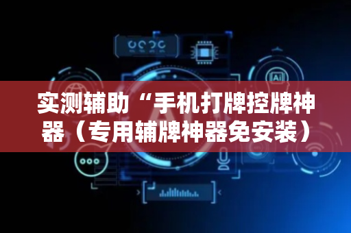 实测辅助“手机打牌控牌神器（专用辅牌神器免安装）