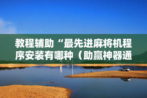 教程辅助“最先进麻将机程序安装有哪种（助赢神器通用版）
