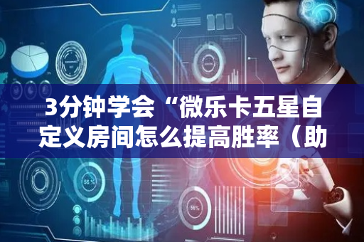 3分钟学会“微乐卡五星自定义房间怎么提高胜率（助赢神器通用版）
