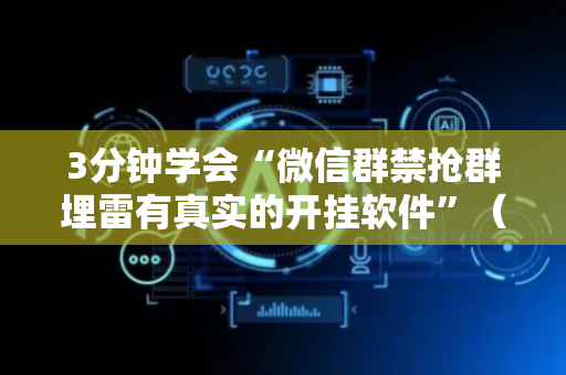 3分钟学会“微信群禁抢群埋雷有真实的开挂软件”（详细透视教程）-哔哩哔哩