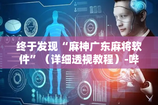 终于发现“麻神广东麻将软件”（详细透视教程）-哔哩哔哩