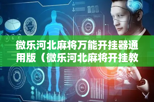微乐河北麻将万能开挂器通用版（微乐河北麻将开挂教程）