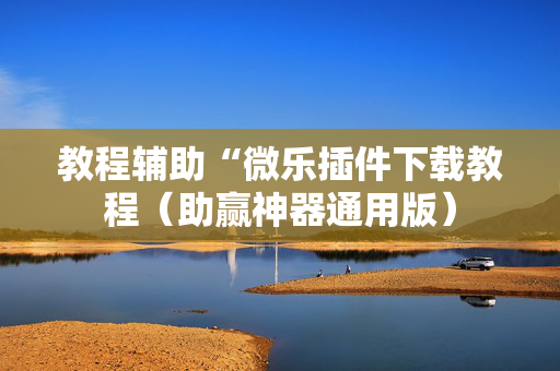 教程辅助“微乐插件下载教程（助赢神器通用版）