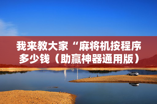 我来教大家“麻将机按程序多少钱（助赢神器通用版）