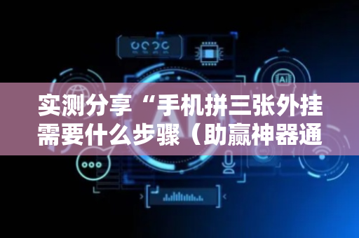 实测分享“手机拼三张外挂需要什么步骤（助赢神器通用版）