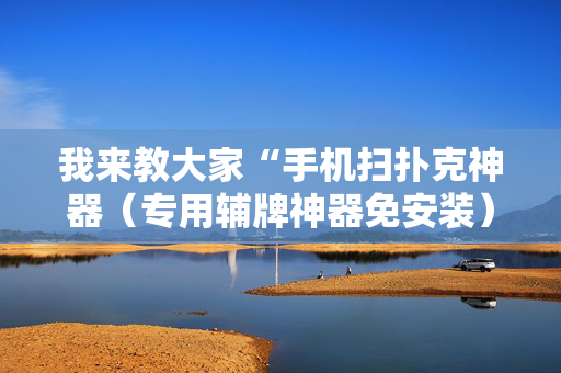 我来教大家“手机扫扑克神器（专用辅牌神器免安装）
