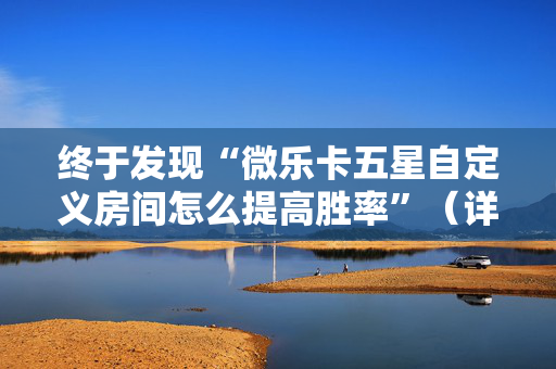 终于发现“微乐卡五星自定义房间怎么提高胜率”（详细透视教程）-哔哩哔哩