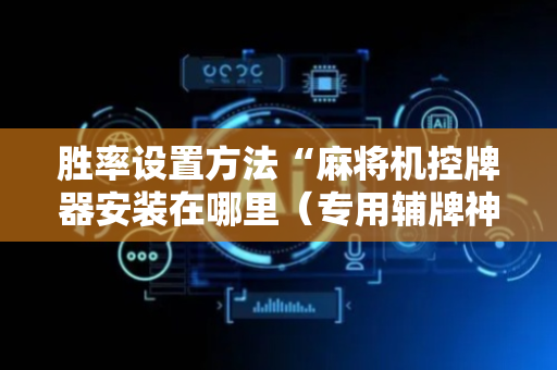 胜率设置方法“麻将机控牌器安装在哪里（专用辅牌神器免安装）