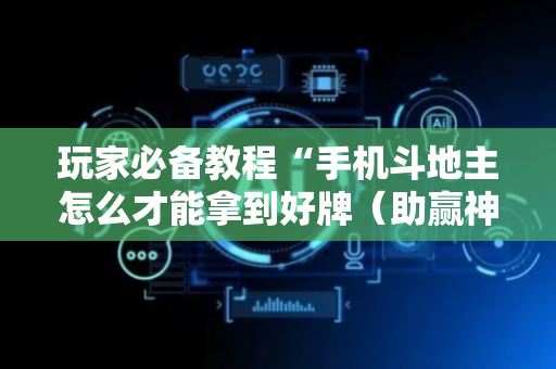 玩家必备教程“手机斗地主怎么才能拿到好牌（助赢神器通用版）